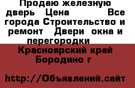 Продаю железную дверь › Цена ­ 5 000 - Все города Строительство и ремонт » Двери, окна и перегородки   . Красноярский край,Бородино г.